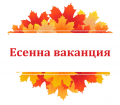 Есенна ваканция - 31.10.2024 г. – 03.11.2024 г. вкл.  - ОУ Кирил Христов - Стара Загора